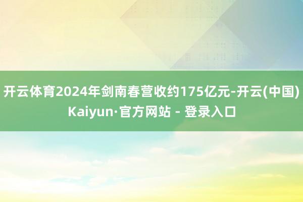 开云体育2024年剑南春营收约175亿元-开云(中国)Kaiyun·官方网站 - 登录入口