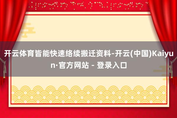 开云体育皆能快速络续搬迁资料-开云(中国)Kaiyun·官方网站 - 登录入口